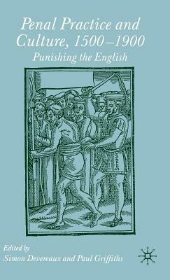 Penal Practice and Culture, 1500-1900: Punishing the English by Paul Griffiths, Simon Devereaux