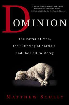 Dominion: The Power of Man, the Suffering of Animals, and the Call to Mercy by Matthew Scully
