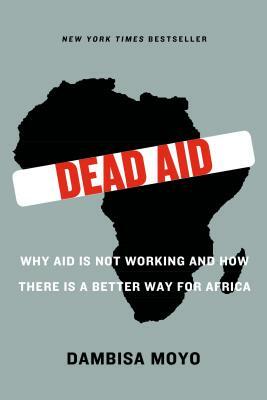 Dead Aid: Why Aid Is Not Working and How There Is a Better Way for Africa by Dambisa Moyo