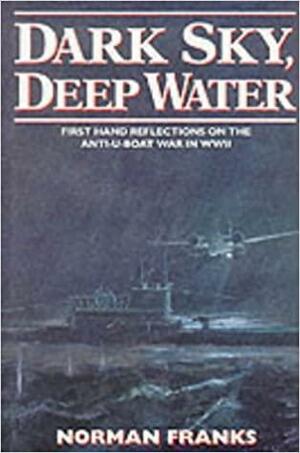 Dark Sky, Deep Water: First Hand Reflections of the Anti-U-Boat War in Europe in WWII by Norman L.R. Franks