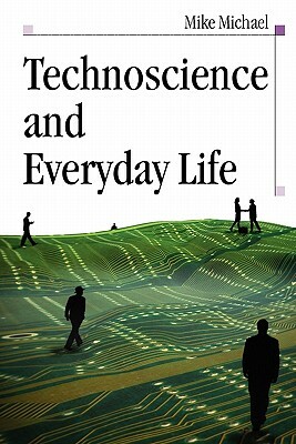 Technoscience and Everyday Life: The Complex Simplicities of the Mundane by Mike Michael