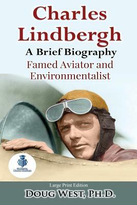 Charles Lindbergh: A Short Biography: Famed Aviator and Environmentalist by Doug West