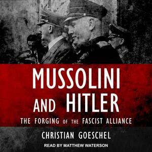 Mussolini and Hitler: The Forging of the Fascist Alliance by Christian Goeschel