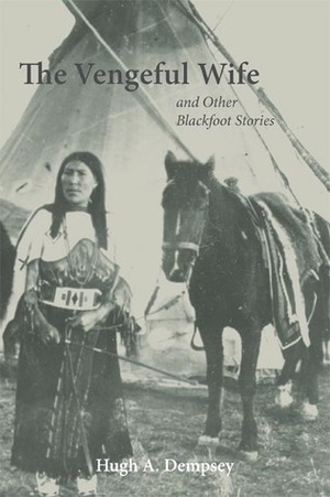 The Vengeful Wife and Other Blackfoot Stories by Hugh A. Dempsey