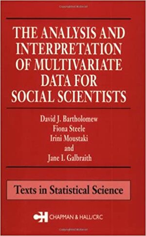 The Analysis and Interpretation of Multivariate Data for Social Scientists by David J. Bartholomew, Irini Moustaki
