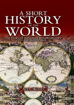 A Short History of the World: The Story of Mankind from Prehistory to the Present Day by Alex Woolf