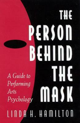 The Person Behind the Mask: Guide to Performing Arts Psychology by Linda H. Hamilton