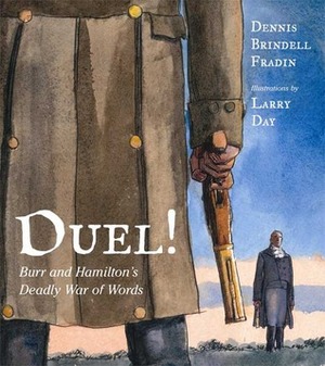 Duel!: Burr and Hamilton's Deadly War of Words by Dennis Brindell Fradin, Larry Day