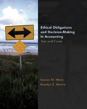 Ethical Obligations and Decision Making in Accounting: Text and Cases by Roselyn E. Morris, Steven M. Mintz