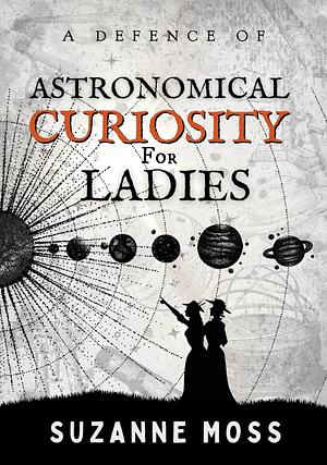 A Defence of Astronomical Curiosity for Ladies by Suzanne Moss