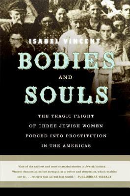 Bodies and Souls: The Tragic Plight of Three Jewish Women Forced Into Prostitution in the Americas by Isabel Vincent