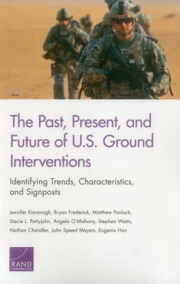 The Past, Present, and Future of U.S. Ground Interventions: Identifying Trends, Characteristics, and Signposts by Bryan Frederick, Matthew Povlock, Jennifer Kavanagh