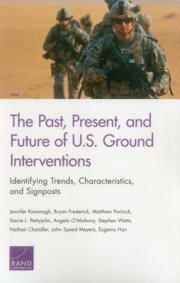 The Past, Present, and Future of U.S. Ground Interventions: Identifying Trends, Characteristics, and Signposts by Bryan Frederick, Jennifer Kavanagh, Matthew Povlock