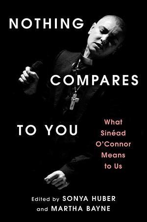 Nothing Compares to You: What Sinead O'Connor Means to Us by Sonya Huber