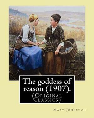 The goddess of reason (1907). By: Mary Johnston: Mary Johnston (November 21, 1870 - May 9, 1936) was an American novelist and women's rights advocate by Mary Johnston