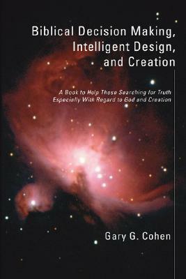 Biblical Decision Making, Intelligent Design, and Creation by Gary Cohen