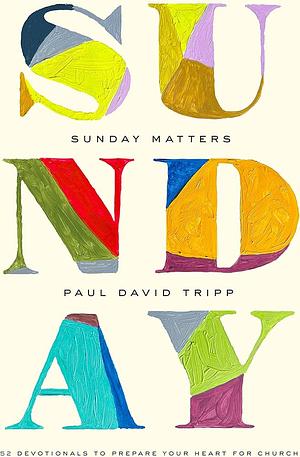 Sunday Matters: 52 Devotionals to Prepare Your Heart for Church by Paul David Tripp