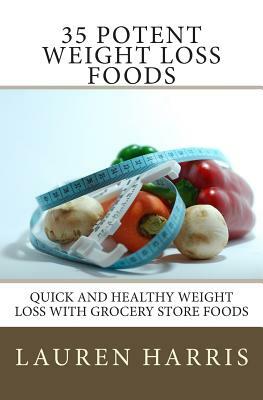 35 Potent Weight Loss Foods: Quick And Healthy Weight Loss With Grocery Store Foods by Lauren Harris