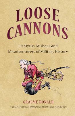 Loose Cannons: 101 Things They Never Told You about Military History by Graeme Donald