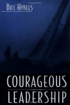 Courageous Leadership: Field-Tested Strategy for the 360° Leader by Bill Hybels