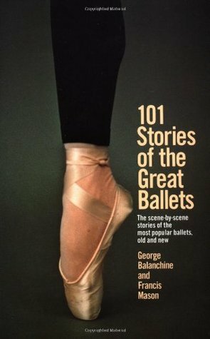 101 Stories of the Great Ballets: The Scene-by-Scene Stories of the Most Popular Ballets, Old and New by George Balanchine, Francis Mason