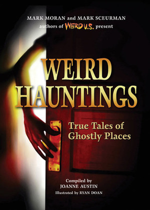 Weird Hauntings: True Tales of Ghostly Places by Mark Sceurman, Mark Moran, Joanne Austin, Mark Scuerman, Ryan Doan