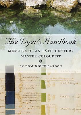 The Dyer's Handbook: Memoirs of an 18th Century Master Colourist by Dominique Cardon