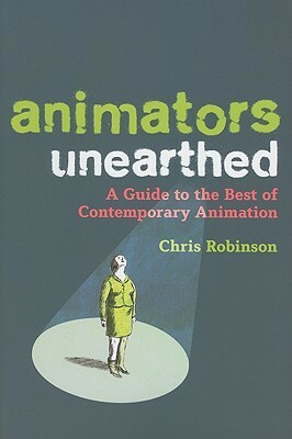 Animators Unearthed: A Guide to the Best of Contemporary Animation by Chris Robinson