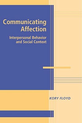 Communicating Affection: Interpersonal Behavior and Social Context by Kory Floyd