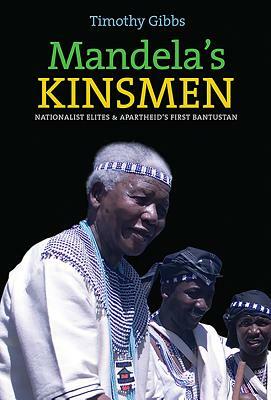 Mandela's Kinsmen: Nationalist Elites and Apartheid's First Bantustan by Timothy Gibbs