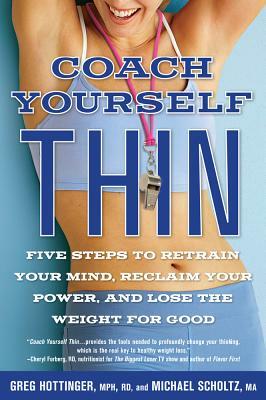 Coach Yourself Thin: Five Steps to Retrain Your Mind, Reclaim Your Power, and Lose the Weight for Goo D by Greg Hottinger, Michael Scholtz