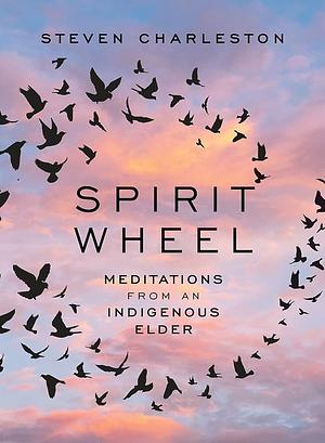 Spirit Wheel: Meditations from an Indigenous Elder by Steven Charleston