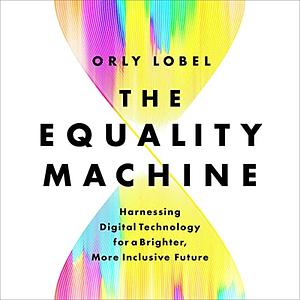 The Equality Machine: Harnessing Digital Technology for a Brighter, More Inclusive Future by Orly Lobel