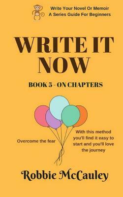 Write it Now. Book 5 On Chapters: Overcome the fear. With this method you'll find it easy to start and you'll love the journey. by Robbie McCauley