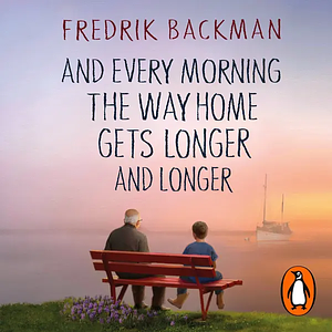 And Every Morning the Way Home Gets Longer and Longer by Fredrik Backman