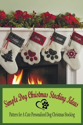 Simple Dog Christmas Stocking Ideas: Pattern for A Cute Personalized Dog Christmas Stocking: Christmas Stocking for Dogs by Derek Turner