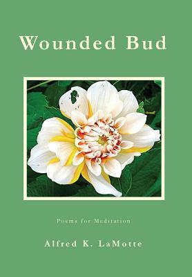 Wounded Bud: Poems for Meditation by Alfred K. Lamotte