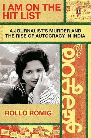 I Am on the Hit List: A Journalist's Murder and the Rise of Autocracy in India by Rollo Romig