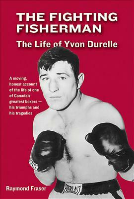 The Fighting Fisherman: The Life of Yvon Durelle by Raymond Fraser