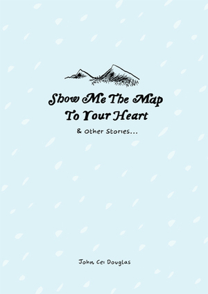Show Me the Map to Your Heart & Other Stories by John Cei Douglas
