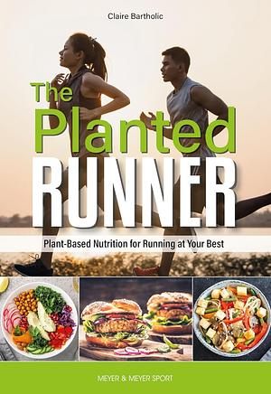 The Planted Runner: Plant-Based Nutrition for Running at Your Best by Claire Bartholic