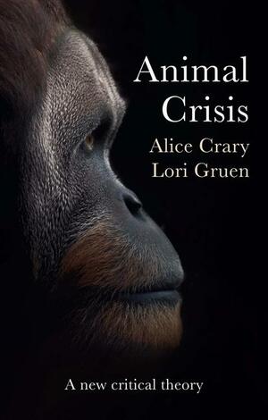 Animal Crisis: A New Critical Theory by Lori Gruen, Alice Crary