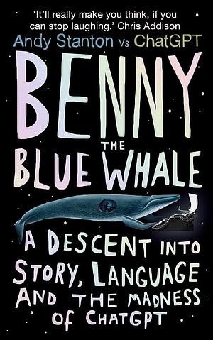 Benny the Blue Whale: A Descent into Story, Language and the Madness of ChatGPT by Andy Stanton