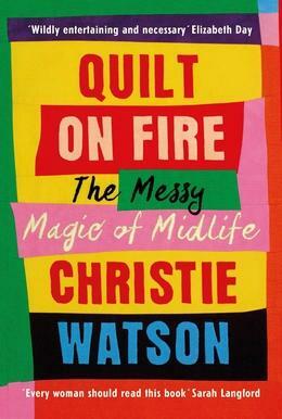 Quilt on Fire: The Messy Magic of Midlife by Christie Watson