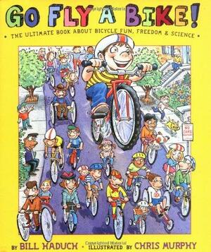 Go Fly a Bike! The Ultimate Book of Bicycle Fun, Freedom, and Science by Bill Haduch