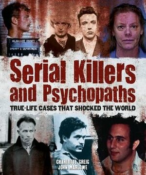 Serial Killers and Psychopaths: True-Life Stories that Shocked the World by John Marlow, Charlotte Greig