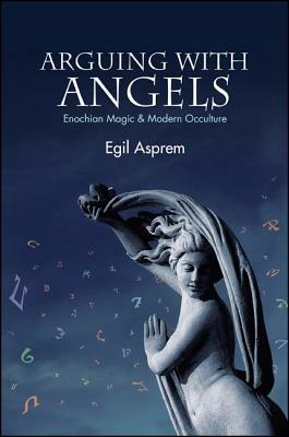 Arguing with Angels: Enochian Magic & Modern Occulture by Egil Asprem