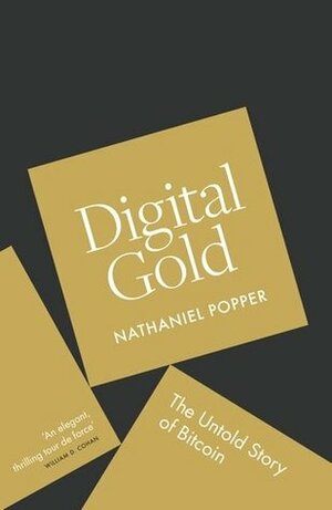 Digital Gold: Bitcoin and the Inside Story of the Misfits and Millionaires Trying to Reinvent Money by Nathaniel Popper