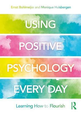 Using Positive Psychology Every Day: Learning How to Flourish by Monique Hulsbergen, Ernst Bohlmeijer