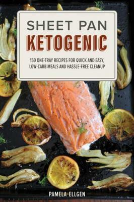 Sheet Pan Ketogenic: 150 One-Tray Recipes for Quick and Easy, Low-Carb Meals and Hassle-free Cleanup by Pamela Ellgen